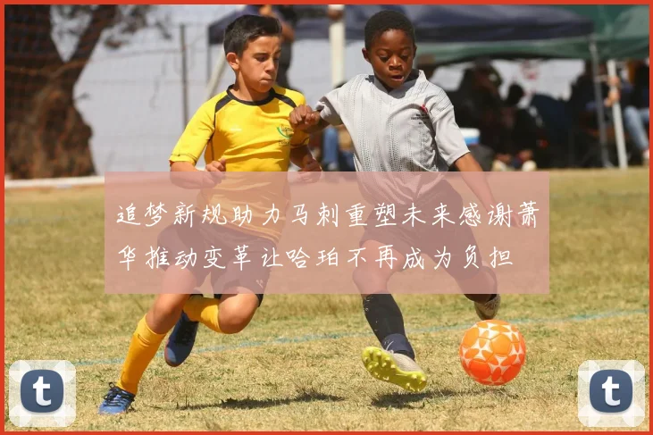 追梦新规助力马刺重塑未来感谢萧华推动变革让哈珀不再成为负担