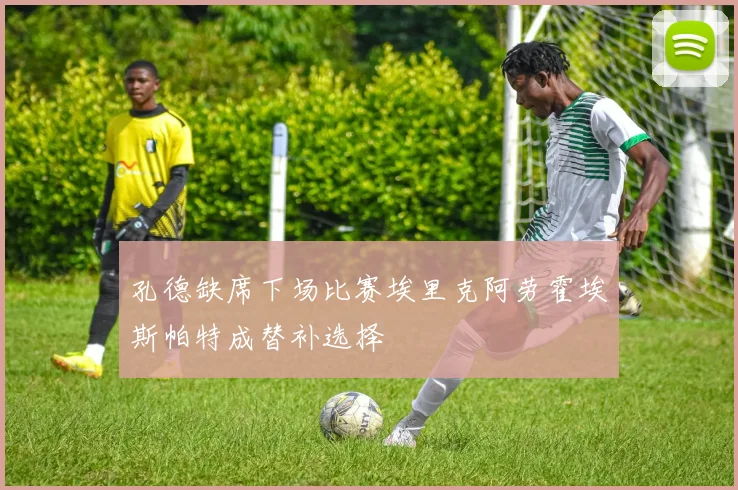 孔德缺席下场比赛埃里克阿劳霍埃斯帕特成替补选择