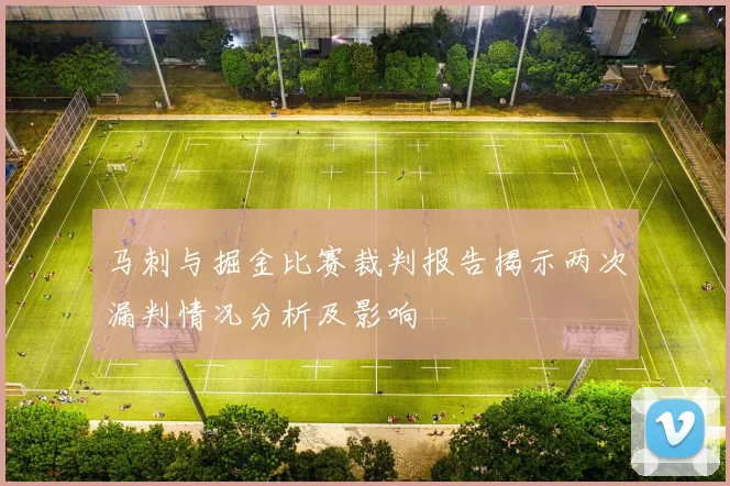 马刺与掘金比赛裁判报告揭示两次漏判情况分析及影响