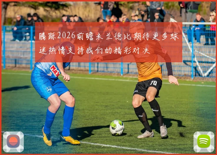 腾跞2026前瞻米兰德比期待更多球迷热情支持我们的精彩对决