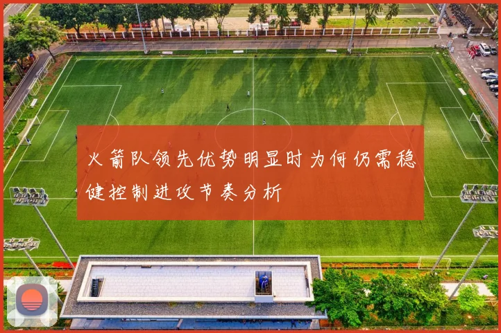 火箭队领先优势明显时为何仍需稳健控制进攻节奏分析